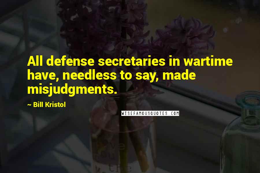 Bill Kristol Quotes: All defense secretaries in wartime have, needless to say, made misjudgments.