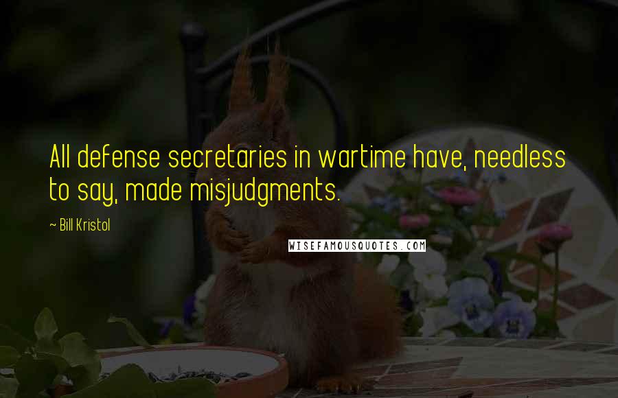 Bill Kristol Quotes: All defense secretaries in wartime have, needless to say, made misjudgments.