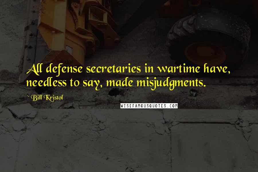Bill Kristol Quotes: All defense secretaries in wartime have, needless to say, made misjudgments.