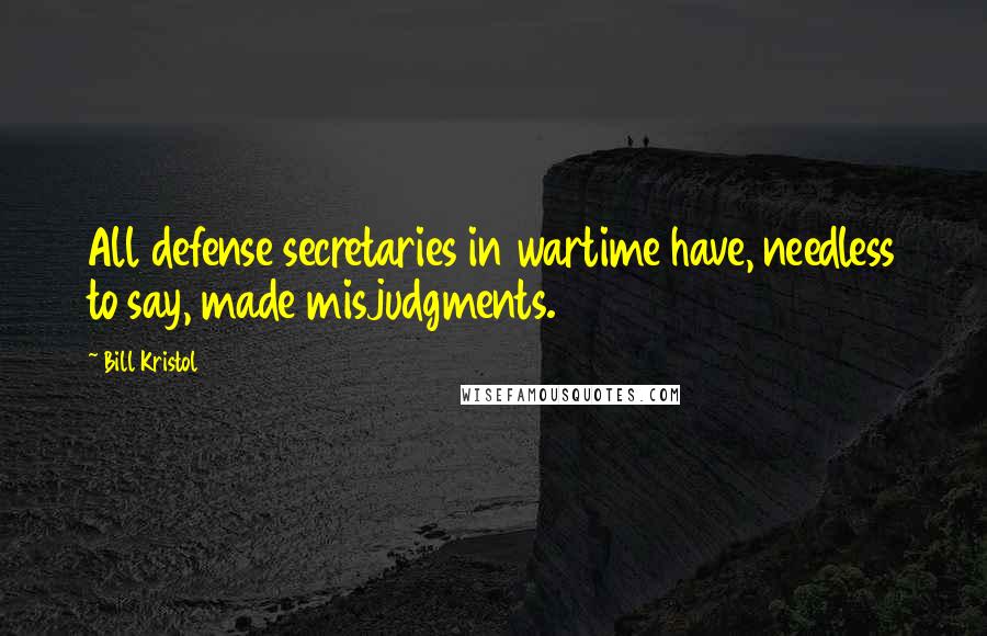 Bill Kristol Quotes: All defense secretaries in wartime have, needless to say, made misjudgments.