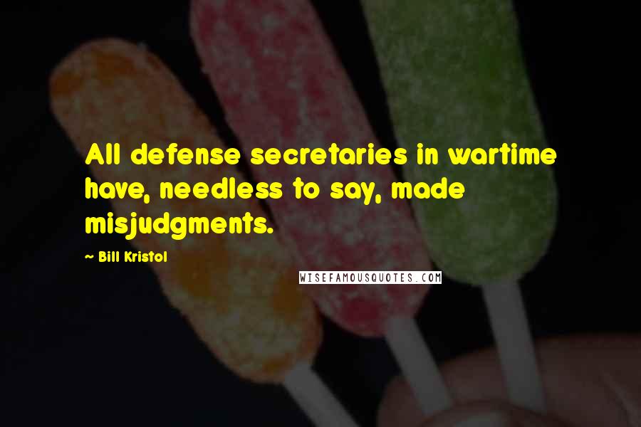 Bill Kristol Quotes: All defense secretaries in wartime have, needless to say, made misjudgments.