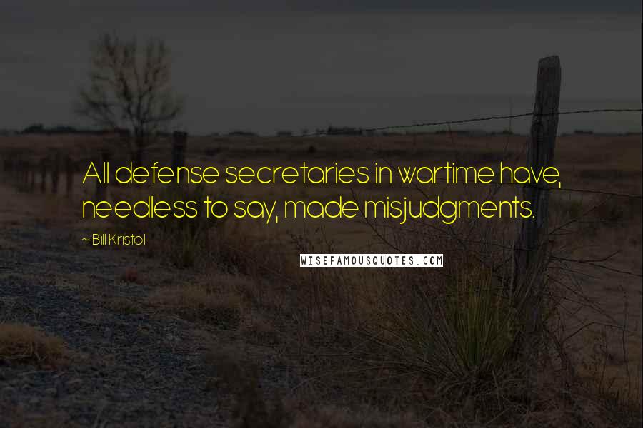 Bill Kristol Quotes: All defense secretaries in wartime have, needless to say, made misjudgments.