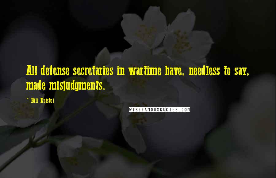 Bill Kristol Quotes: All defense secretaries in wartime have, needless to say, made misjudgments.