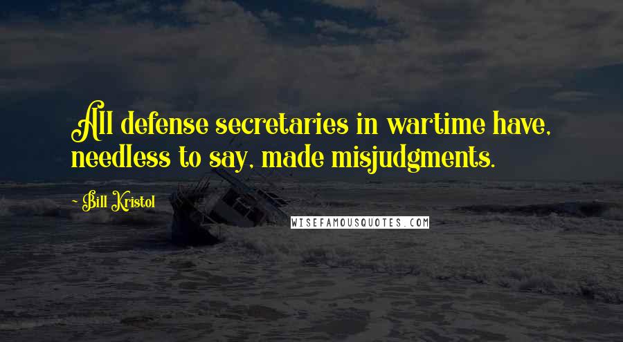 Bill Kristol Quotes: All defense secretaries in wartime have, needless to say, made misjudgments.