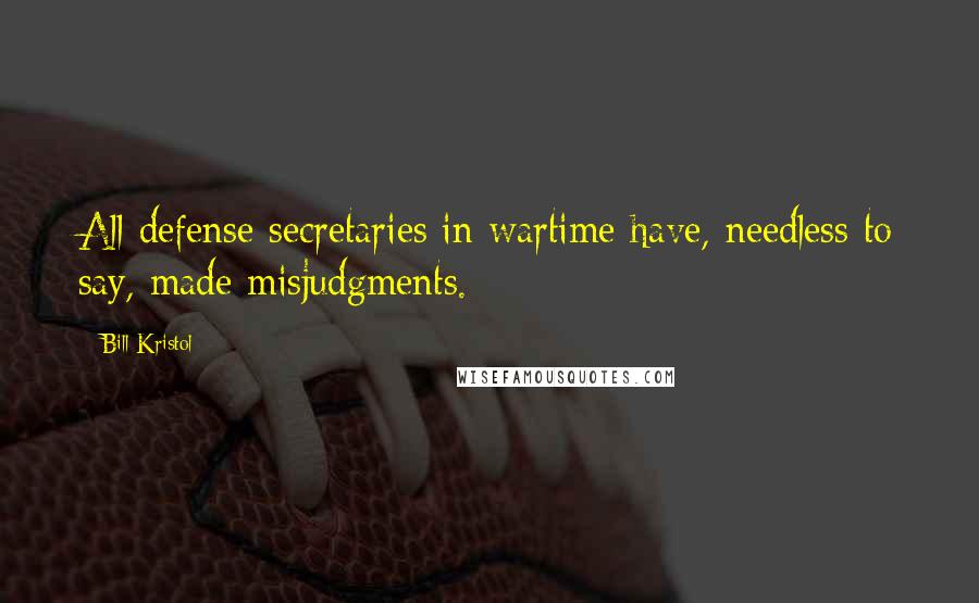 Bill Kristol Quotes: All defense secretaries in wartime have, needless to say, made misjudgments.
