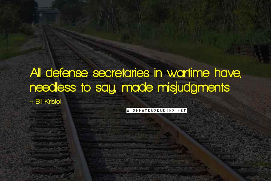 Bill Kristol Quotes: All defense secretaries in wartime have, needless to say, made misjudgments.