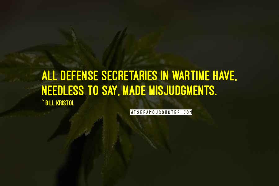 Bill Kristol Quotes: All defense secretaries in wartime have, needless to say, made misjudgments.