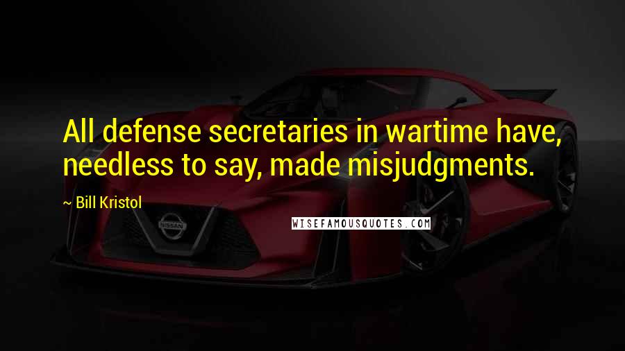 Bill Kristol Quotes: All defense secretaries in wartime have, needless to say, made misjudgments.