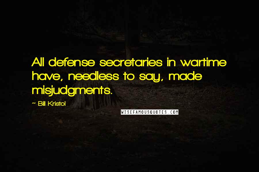 Bill Kristol Quotes: All defense secretaries in wartime have, needless to say, made misjudgments.
