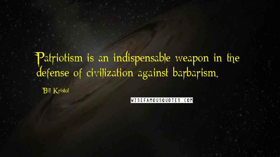 Bill Kristol Quotes: Patriotism is an indispensable weapon in the defense of civilization against barbarism.