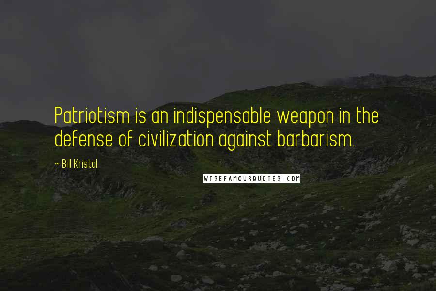 Bill Kristol Quotes: Patriotism is an indispensable weapon in the defense of civilization against barbarism.