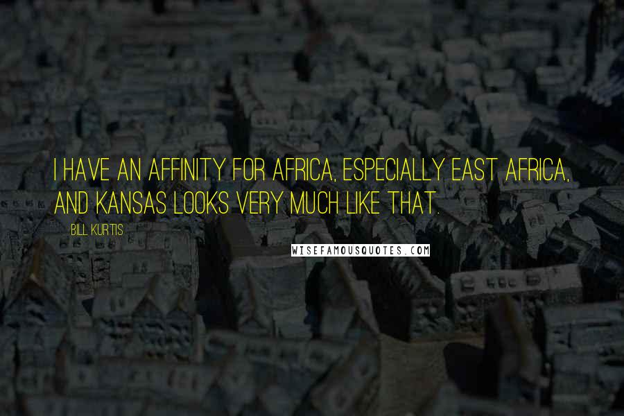 Bill Kurtis Quotes: I have an affinity for Africa, especially East Africa, and Kansas looks very much like that.