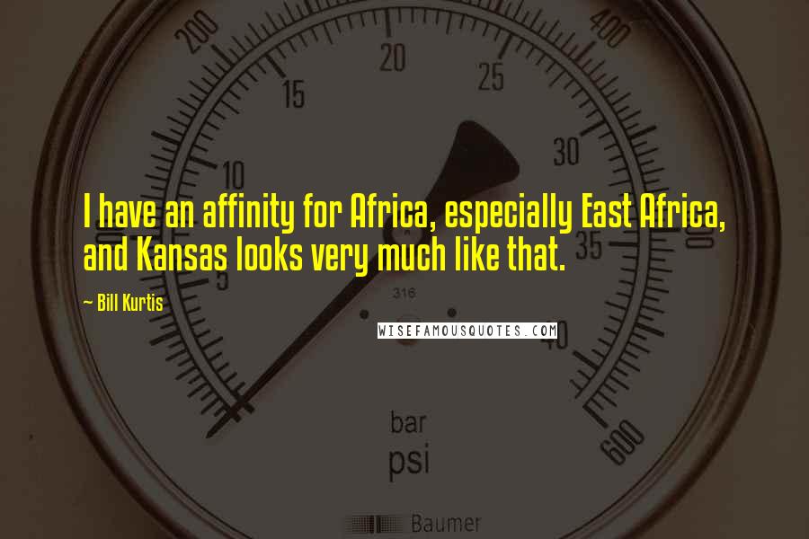 Bill Kurtis Quotes: I have an affinity for Africa, especially East Africa, and Kansas looks very much like that.