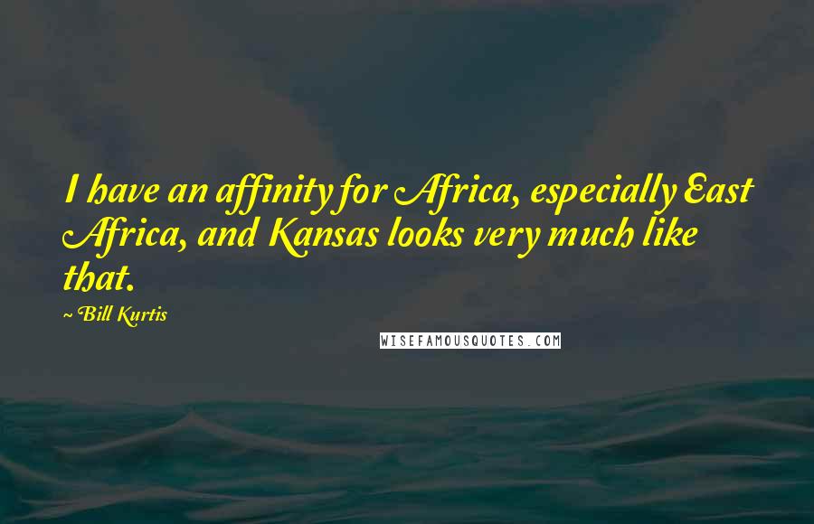 Bill Kurtis Quotes: I have an affinity for Africa, especially East Africa, and Kansas looks very much like that.