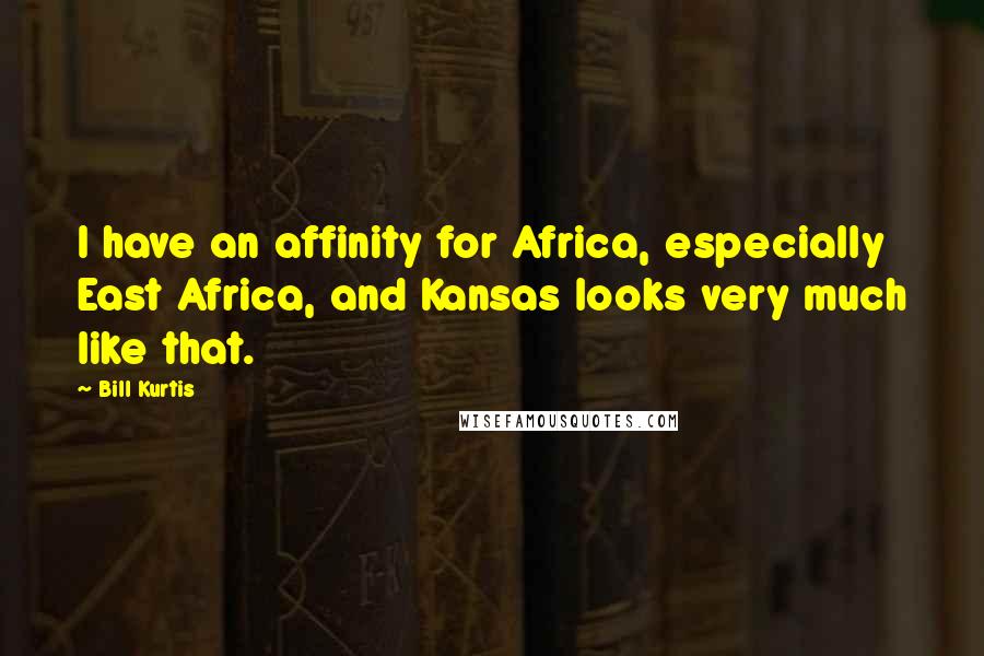 Bill Kurtis Quotes: I have an affinity for Africa, especially East Africa, and Kansas looks very much like that.