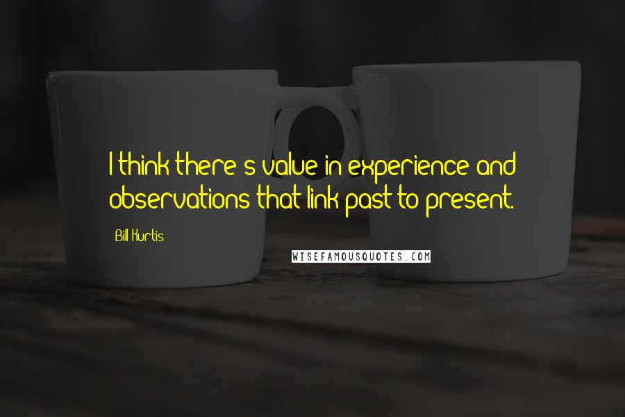 Bill Kurtis Quotes: I think there's value in experience and observations that link past to present.