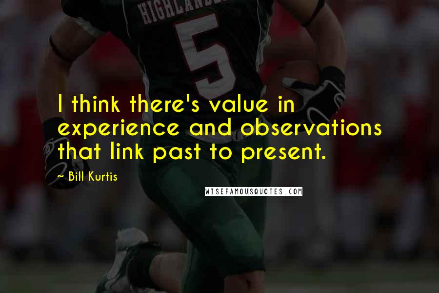 Bill Kurtis Quotes: I think there's value in experience and observations that link past to present.