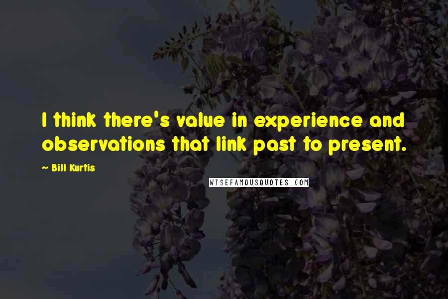 Bill Kurtis Quotes: I think there's value in experience and observations that link past to present.