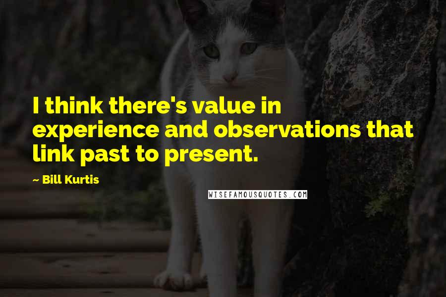 Bill Kurtis Quotes: I think there's value in experience and observations that link past to present.