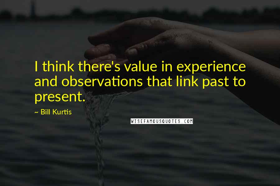 Bill Kurtis Quotes: I think there's value in experience and observations that link past to present.