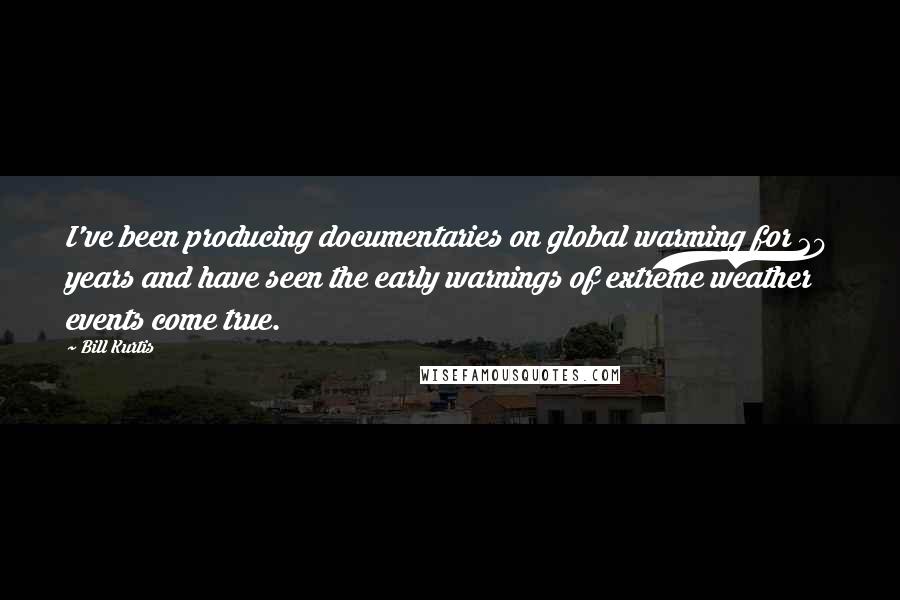 Bill Kurtis Quotes: I've been producing documentaries on global warming for 20 years and have seen the early warnings of extreme weather events come true.