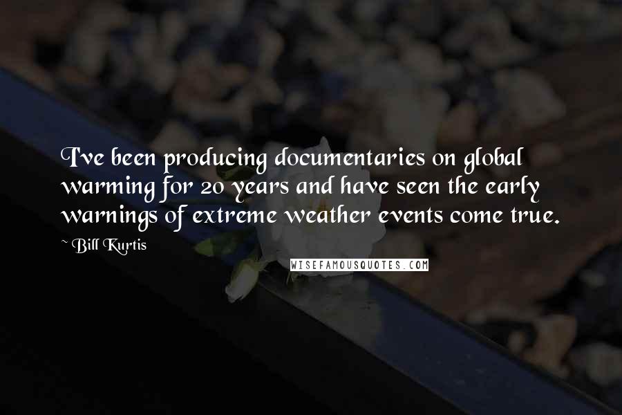 Bill Kurtis Quotes: I've been producing documentaries on global warming for 20 years and have seen the early warnings of extreme weather events come true.