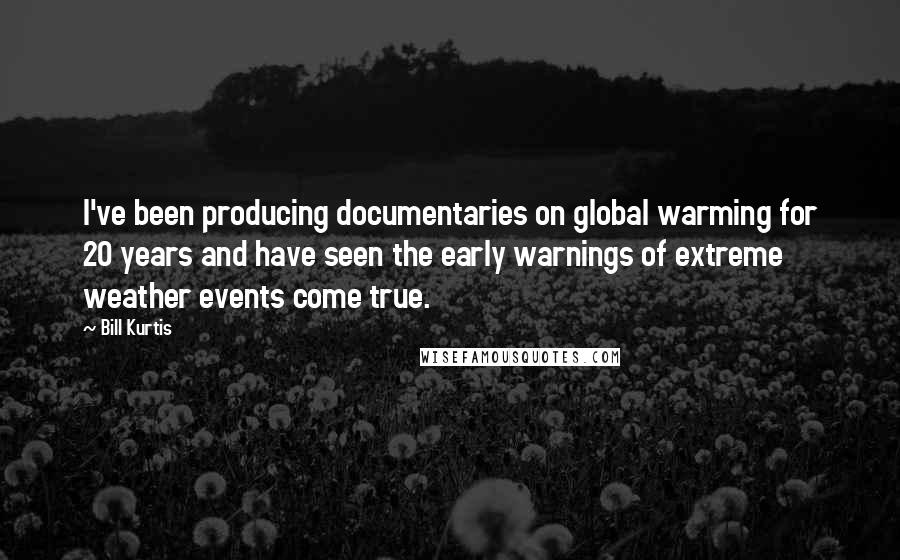 Bill Kurtis Quotes: I've been producing documentaries on global warming for 20 years and have seen the early warnings of extreme weather events come true.