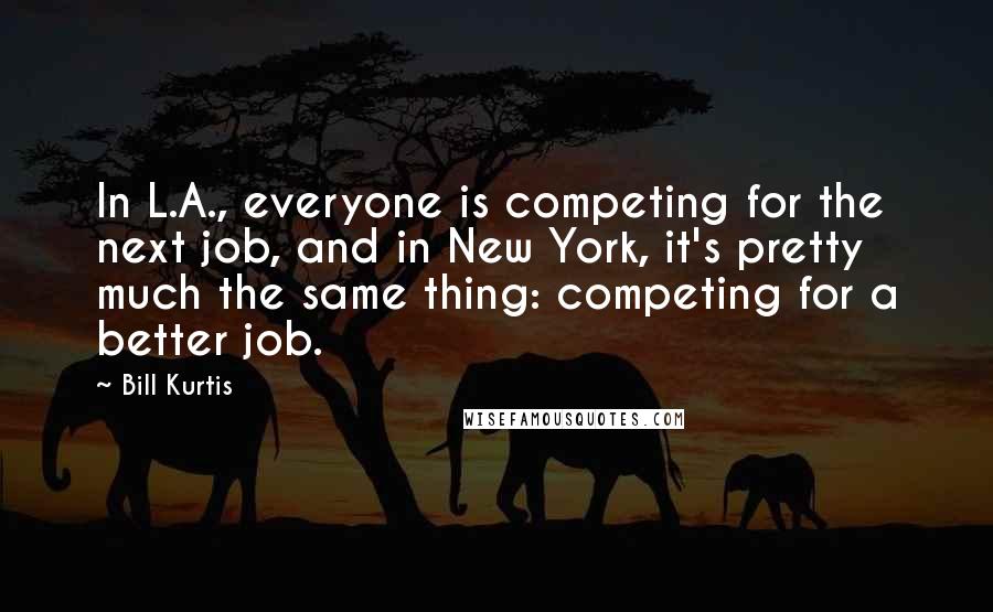 Bill Kurtis Quotes: In L.A., everyone is competing for the next job, and in New York, it's pretty much the same thing: competing for a better job.