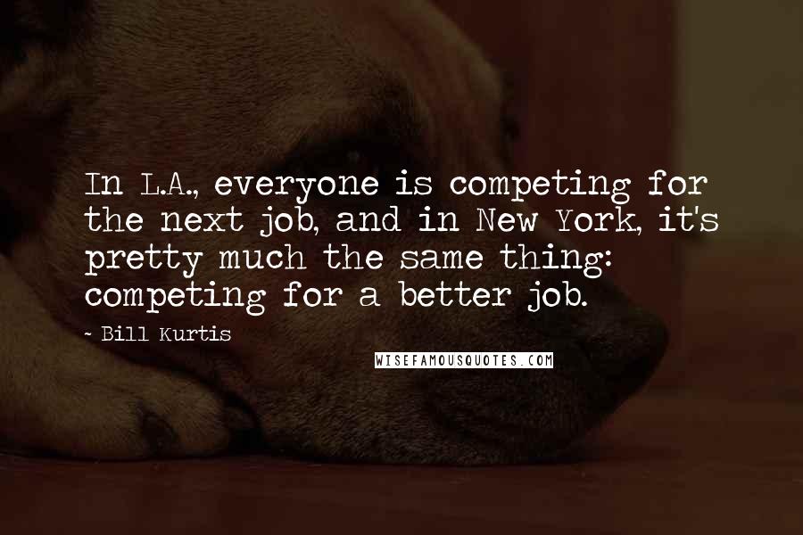 Bill Kurtis Quotes: In L.A., everyone is competing for the next job, and in New York, it's pretty much the same thing: competing for a better job.