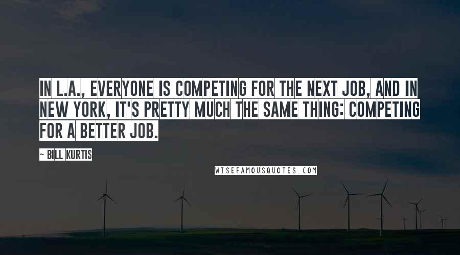 Bill Kurtis Quotes: In L.A., everyone is competing for the next job, and in New York, it's pretty much the same thing: competing for a better job.