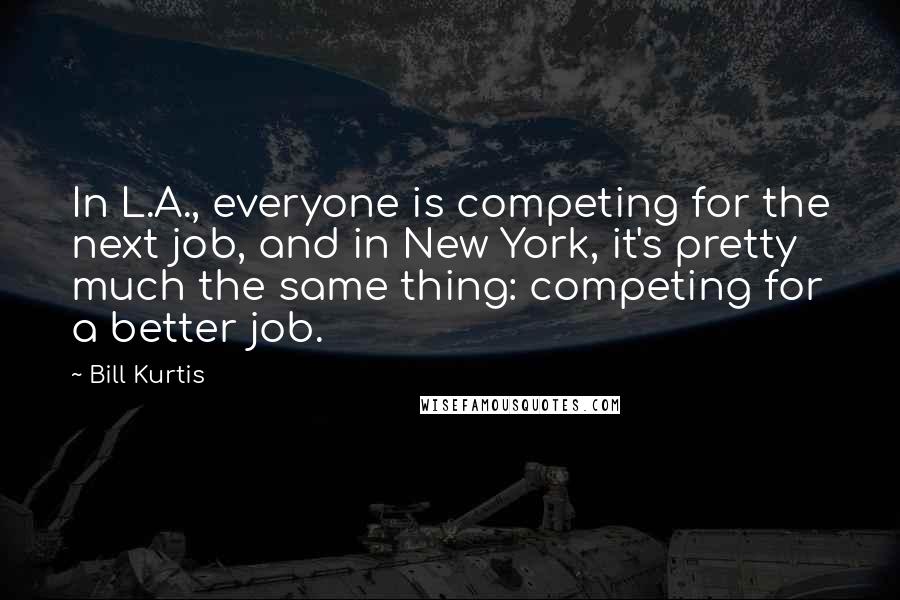 Bill Kurtis Quotes: In L.A., everyone is competing for the next job, and in New York, it's pretty much the same thing: competing for a better job.