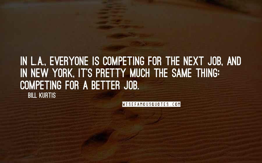 Bill Kurtis Quotes: In L.A., everyone is competing for the next job, and in New York, it's pretty much the same thing: competing for a better job.