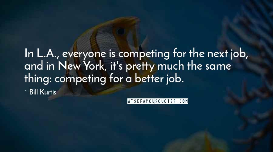 Bill Kurtis Quotes: In L.A., everyone is competing for the next job, and in New York, it's pretty much the same thing: competing for a better job.