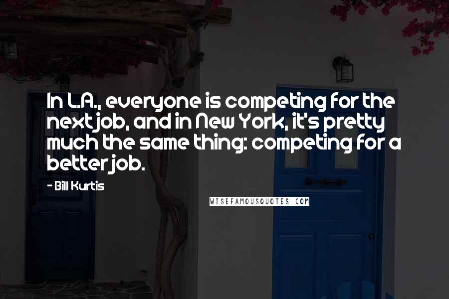 Bill Kurtis Quotes: In L.A., everyone is competing for the next job, and in New York, it's pretty much the same thing: competing for a better job.