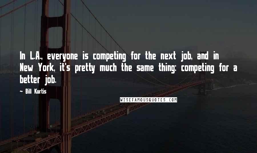 Bill Kurtis Quotes: In L.A., everyone is competing for the next job, and in New York, it's pretty much the same thing: competing for a better job.