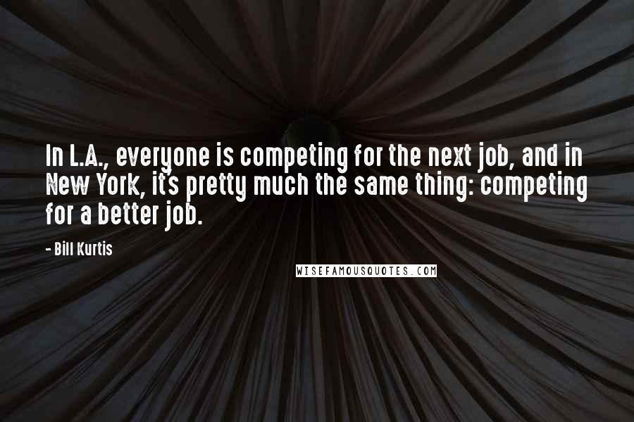 Bill Kurtis Quotes: In L.A., everyone is competing for the next job, and in New York, it's pretty much the same thing: competing for a better job.