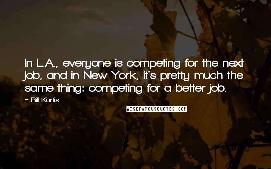 Bill Kurtis Quotes: In L.A., everyone is competing for the next job, and in New York, it's pretty much the same thing: competing for a better job.