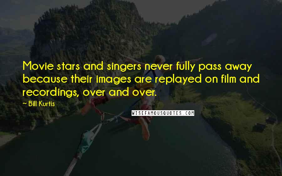 Bill Kurtis Quotes: Movie stars and singers never fully pass away because their images are replayed on film and recordings, over and over.