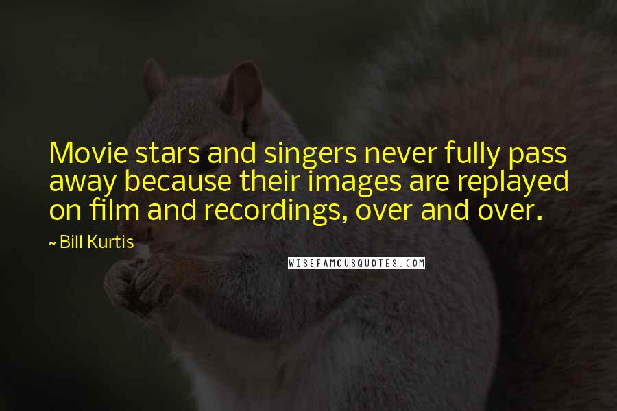 Bill Kurtis Quotes: Movie stars and singers never fully pass away because their images are replayed on film and recordings, over and over.