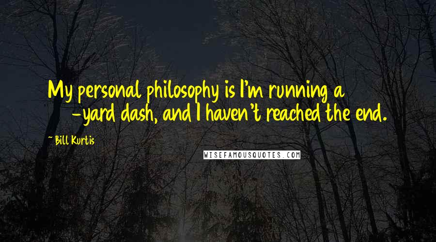 Bill Kurtis Quotes: My personal philosophy is I'm running a 100-yard dash, and I haven't reached the end.