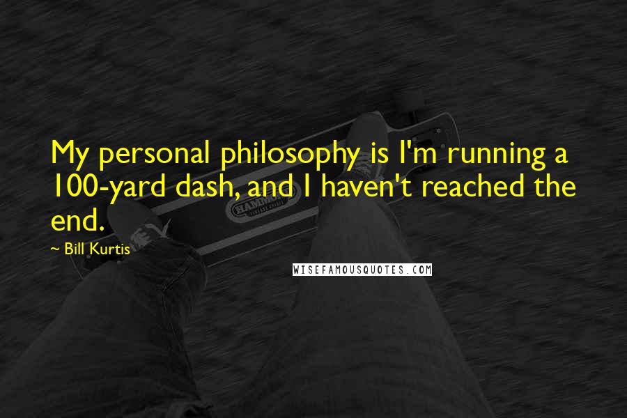 Bill Kurtis Quotes: My personal philosophy is I'm running a 100-yard dash, and I haven't reached the end.