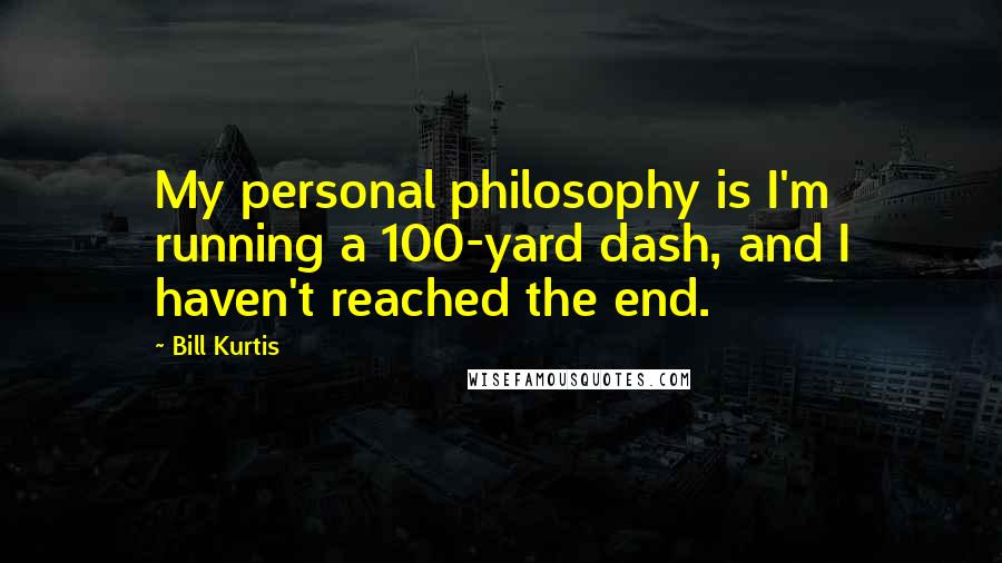 Bill Kurtis Quotes: My personal philosophy is I'm running a 100-yard dash, and I haven't reached the end.