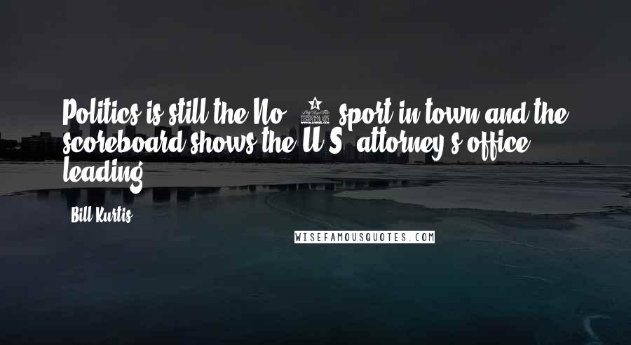 Bill Kurtis Quotes: Politics is still the No. 1 sport in town and the scoreboard shows the U.S. attorney's office leading.