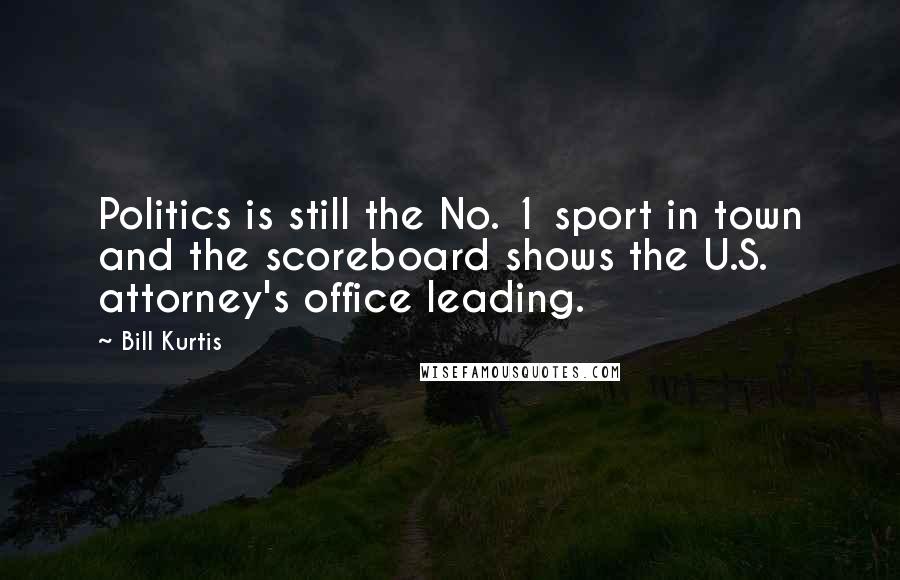 Bill Kurtis Quotes: Politics is still the No. 1 sport in town and the scoreboard shows the U.S. attorney's office leading.