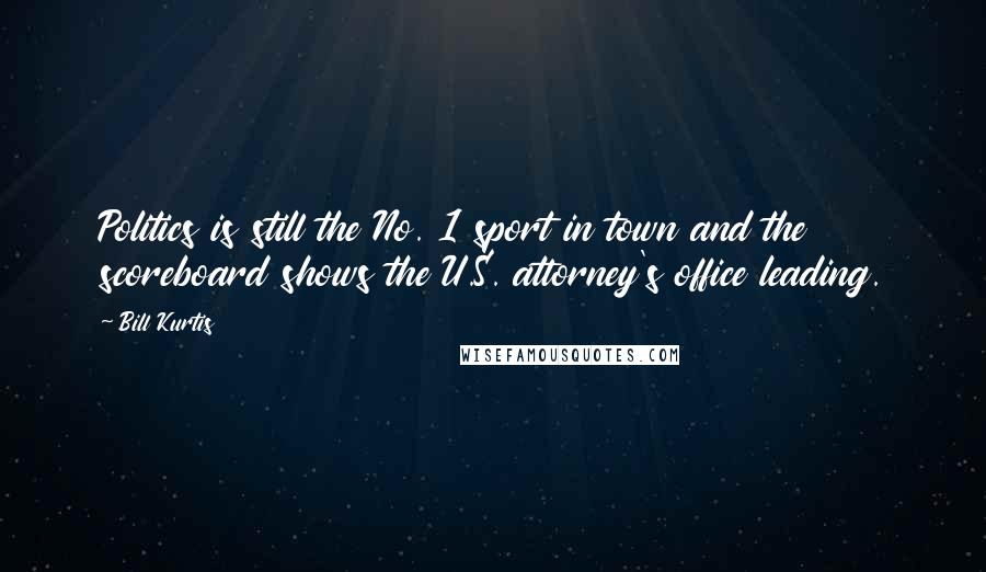 Bill Kurtis Quotes: Politics is still the No. 1 sport in town and the scoreboard shows the U.S. attorney's office leading.