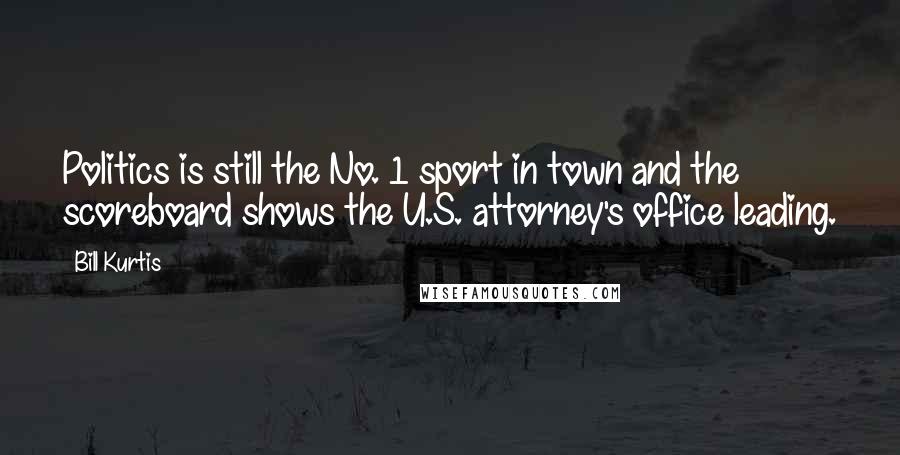 Bill Kurtis Quotes: Politics is still the No. 1 sport in town and the scoreboard shows the U.S. attorney's office leading.