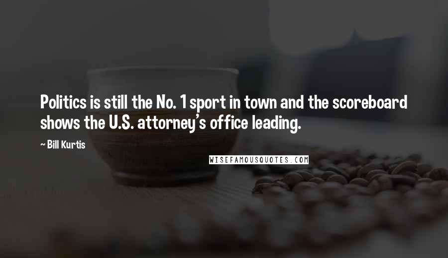 Bill Kurtis Quotes: Politics is still the No. 1 sport in town and the scoreboard shows the U.S. attorney's office leading.