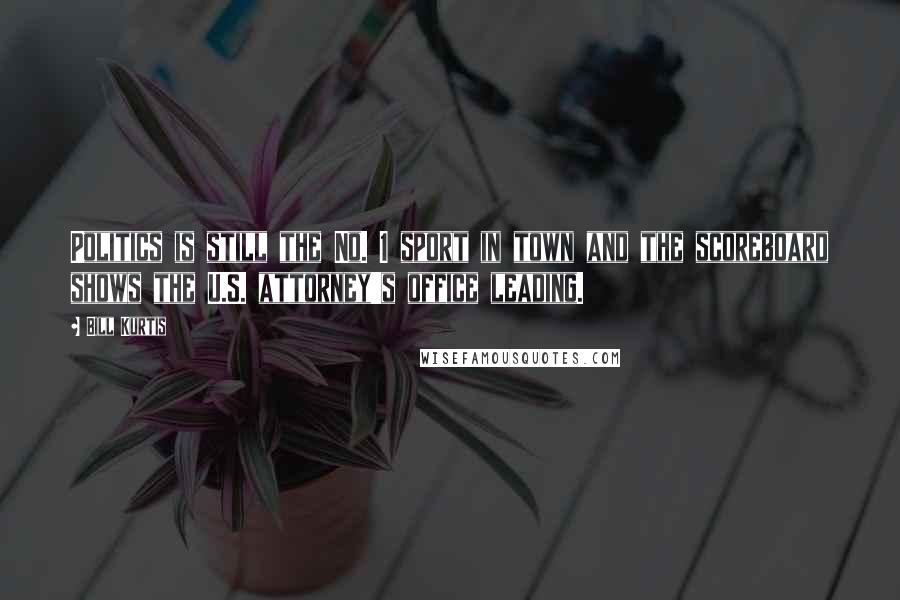 Bill Kurtis Quotes: Politics is still the No. 1 sport in town and the scoreboard shows the U.S. attorney's office leading.