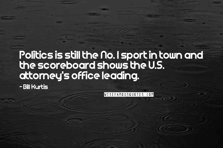 Bill Kurtis Quotes: Politics is still the No. 1 sport in town and the scoreboard shows the U.S. attorney's office leading.