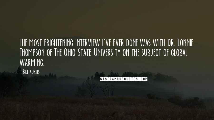 Bill Kurtis Quotes: The most frightening interview I've ever done was with Dr. Lonnie Thompson of The Ohio State University on the subject of global warming.